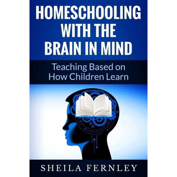 Homeschooling with the Brain in Mind: Teaching Based on How Children Learn, (Paperback)