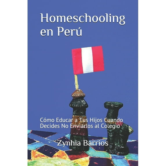 Homeschooling en Perú : Cómo Educar a Tus Hijos Cuando Decides No Enviarlos al Colegio (Paperback)