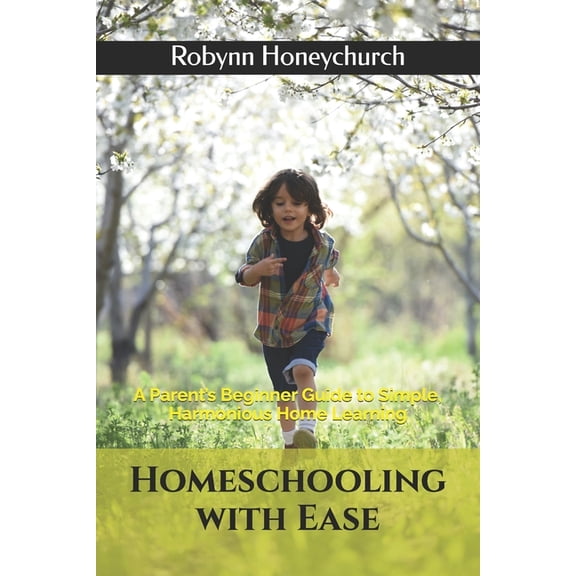 Homeschooling with Ease: A Parent's Beginner Guide to Simple, Harmonious Home Learning, (Paperback)