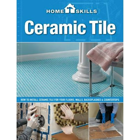 Pre-Owned Homeskills: Ceramic Tile: How to Install Ceramic Tile for Your Floors, Walls, Backsplashes & Countertops (Paperback) 1591865808 9781591865803