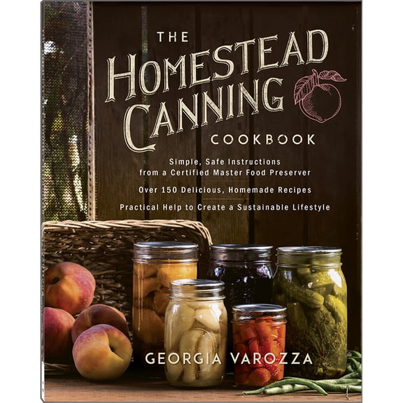 The Homestead Essentials: The Homestead Canning Cookbook : Simple, Safe Instructions from a Certified Master Food Preserver : Over 150 Delicious, Homemade Recipes : (Paperback)