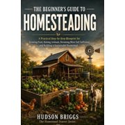 The Homestead Starter The Beginners Guide to Homesteading A Practical Step-by-Step Blueprint for Growing Food, Raising Animals, Becoming Mor, Book 1, Paperback