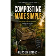 The Homestead Starter Composting Made Simple The Complete Beginners Guide to Turning Scraps and Yard Waste into Rich, Free Soil, Book 5, Paperback