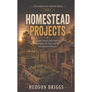 The Homestead Starter Homestead Projects Beginner-Friendly Build Plans for the Garden, the Flock, and the Self-Sufficient Backyard, Book 6, Paperback