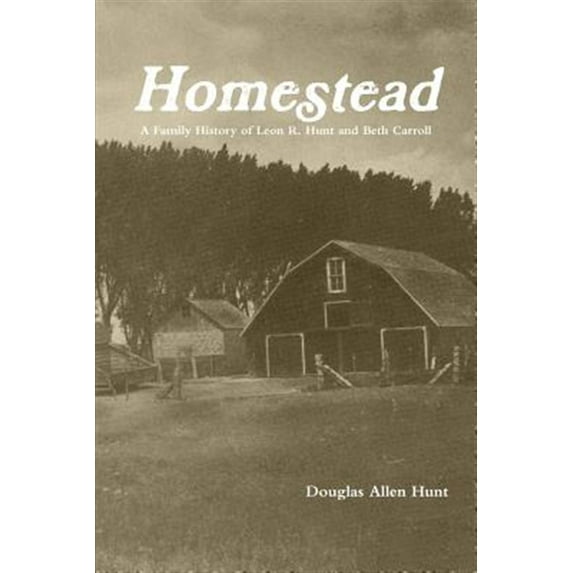 Homestead, a Family History of Leon R. Hunt and Beth Carroll (Paperback)