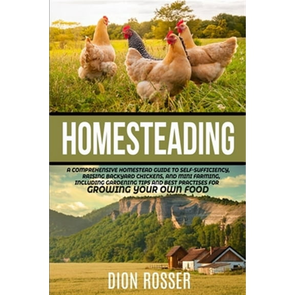 Homesteading: A Comprehensive Homestead Guide to Self-Sufficiency, Raising Backyard Chickens, and (Paperback) by Dion Rosser