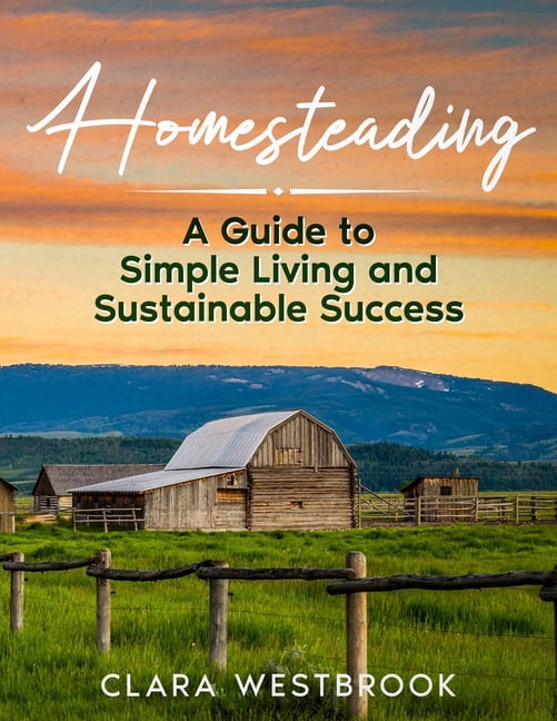 Homesteading: A Guide to Simple Living and Sustainable Success, (Paperback)