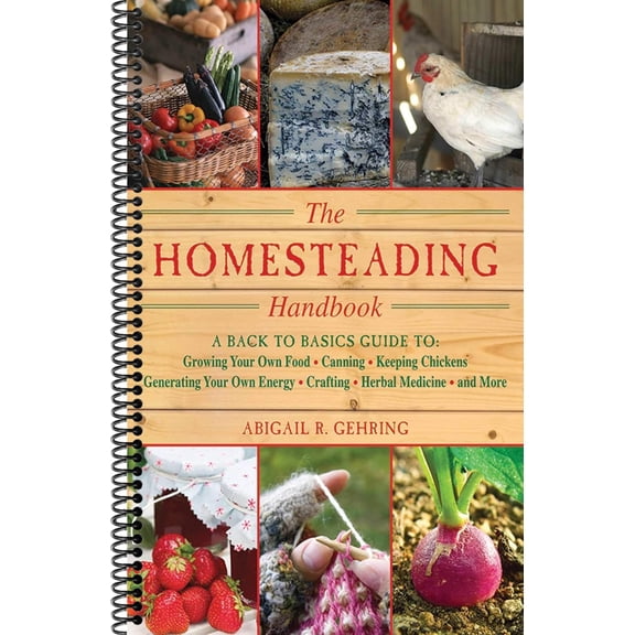 The Homesteading Handbook: A Back to Basics Guide to Growing Your Own Food, Canning, Keeping Chickens, Generating Your Own Energy, Crafting, Herbal Medici (Spiral-bound)