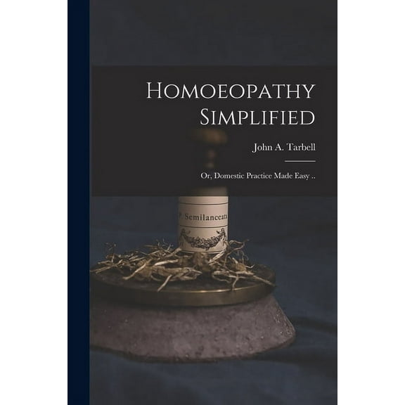 Homoeopathy Simplified; or, Domestic Practice Made Easy . Paperback 1015301835 9781015301832 Tarbell, John a John Adams 1810-1