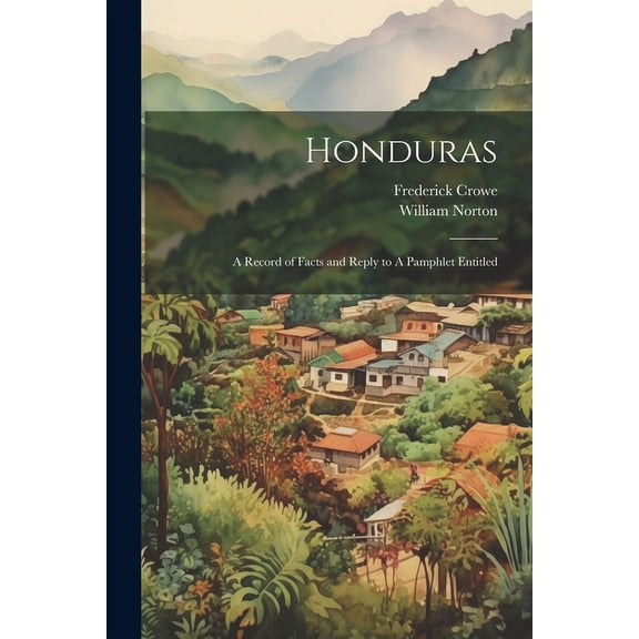 Honduras : A Record of Facts and Reply to A Pamphlet Entitled (Paperback)
