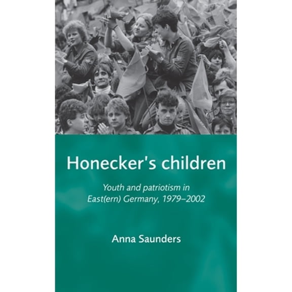 Pre-Owned Honecker's Children: Youth and Patriotism in East(ern) Germany, 1979-2002 (Hardcover 9780719074110) by Anna Saunders