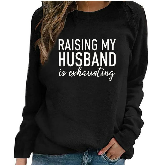 Honeeladyy Clearance under 5$ Funny Saying Sweatshirts for Women Raising My Husband is Exhuasting Long Sleeve Letter Printed Crew Neck Pullover Tops