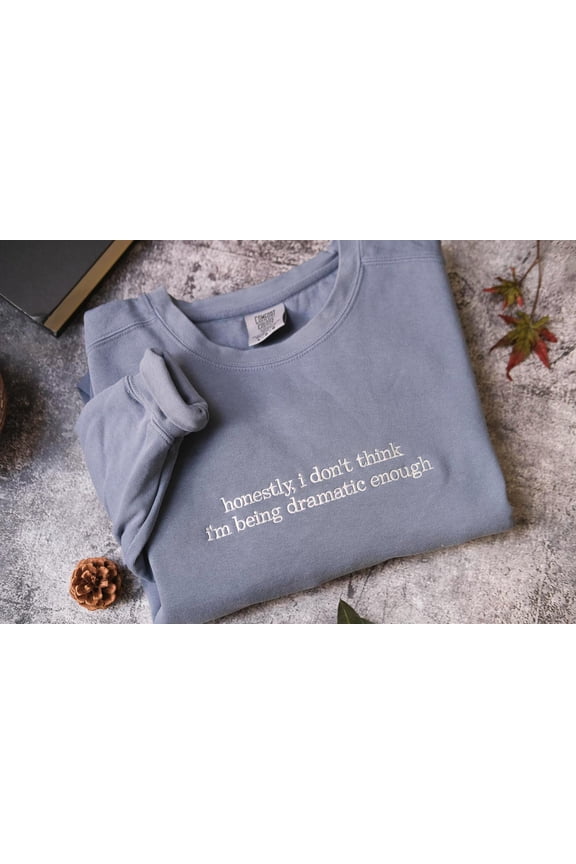 Honestly, I Don't Think I'm Being Dramatic Enough Embroidered hoodie, Funny Humor crewneck, Sarcasm Funny Girls Shirt