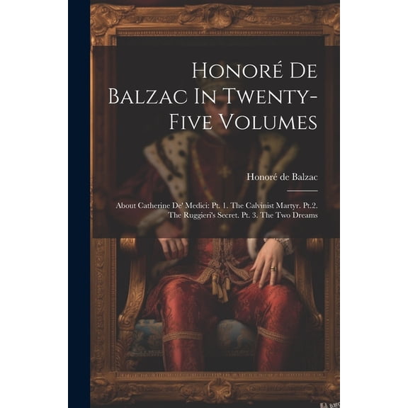 Honor De Balzac In Twenty-five Volumes: About Catherine De' Medici: Pt. 1. The Calvinist Martyr. Pt.2. The Ruggier, (Paperback)