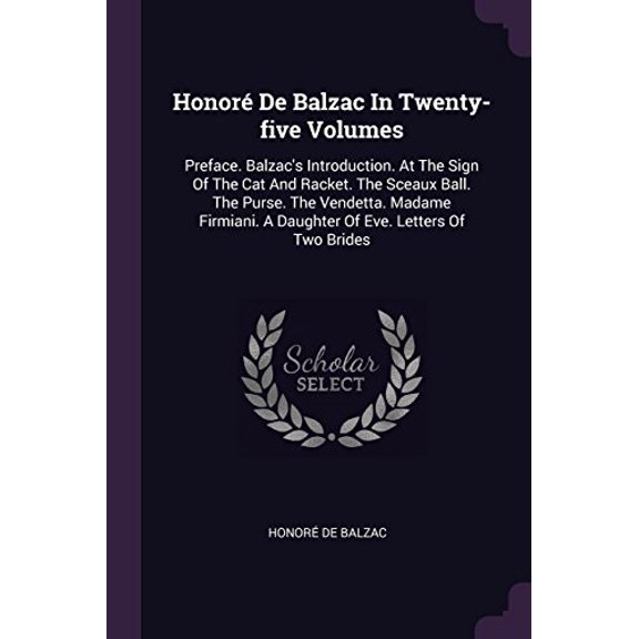 Honor De Balzac In Twenty-five Volumes: Preface. Balzacs Introduction. At The Sign Of The Cat And Racket. The Sceaux Ball. The Purse. The Vendetta. A Daughter Of Eve. Letters Of Two 1378510011
