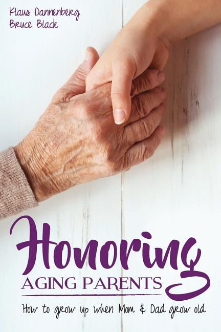 Honoring Aging Parents: How to Grow Up When Mom and Dad Grow Old (Paperback) by Bruce Black, Klaus Dannenberg