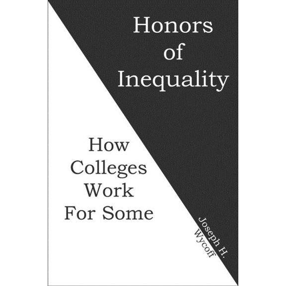 Honors of Inequality: How Colleges Work for Some (Paperback) by Joseph H Wycoff
