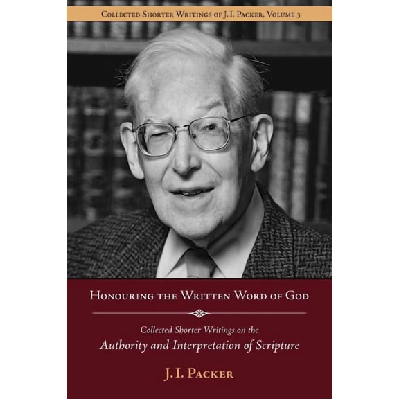 Shorter Writings of J. I. Packer: Honouring the Written Word of God: Collected Shorter Writings of J.I. Packer on the Authority and Interpretation of Scripture (Paperback)
