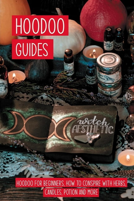 Hoodoo Guides : Hoodoo For Beginners, How to Conspire With Herbs, Candles, Potion And More: Powerful Magic Rituals (Paperback)