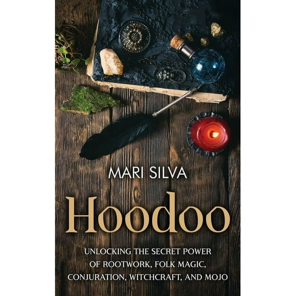 Hoodoo: Unlocking the Secret Power of Rootwork, Folk Magic, Conjuration, Witchcraft, and Mojo, (Hardcover)