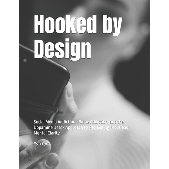 Hooked by Design: Social Media Addiction, Phone Addiction, and the Dopamine Detox Approach to Reclaiming Focus and Menta, (Paperback)