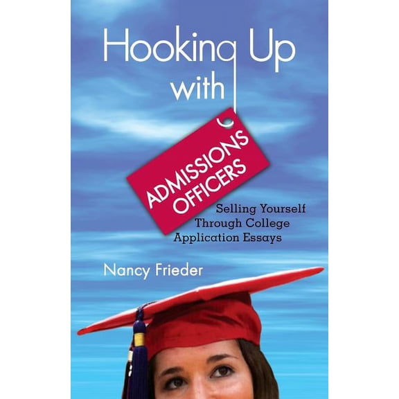 Hooking Up With Admissions Officers: Selling Yourself Through College Application Essays, (Paperback)