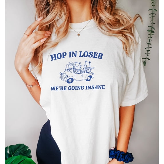 Hop in Loser - Unisex T Shirt, Funny T Shirt, Graphic T Shirt, Meme T Shirt