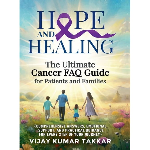 Hope and Healing: The Ultimate Cancer FAQ Guide for Patients and Families: (Comprehensive Answers, Emotional Support, an, (Hardcover)