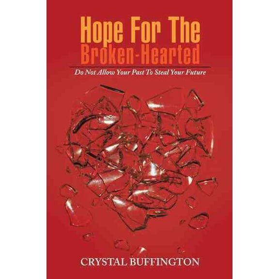 Hope for the Broken-Hearted : Do Not Allow Your Past to Steal Your Future