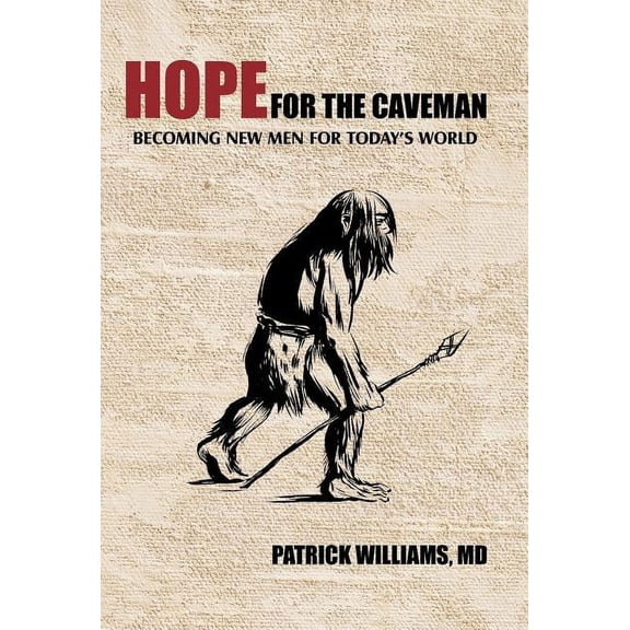 Hope for the Caveman: Becoming New Men for Today's World, (Hardcover)