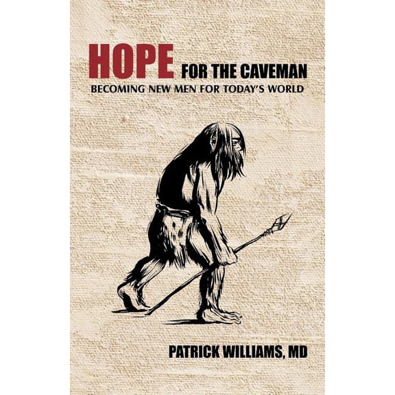 Hope for the Caveman : Becoming New Men for Today's World
