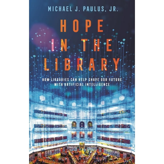 Hope in the Library: How Libraries Can Help Shape Our Future with Artificial Intelligence, (Hardcover)