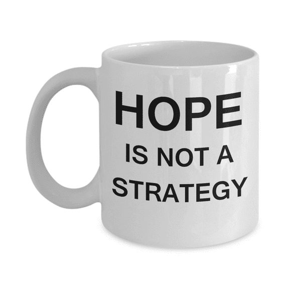 Hope is not a Strategy - Funny White Porcelain Coffee Mug Cute Ceramic Cup 11 oz