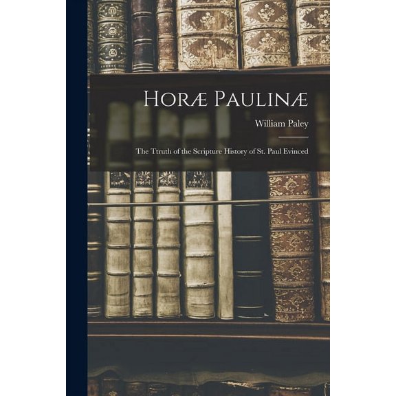 Hor Paulin: The Ttruth of the Scripture History of St. Paul Evinced, (Paperback)