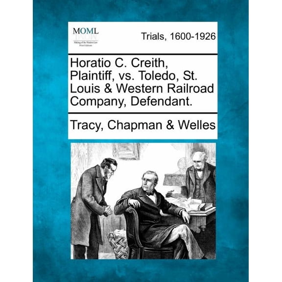 Horatio C. Creith, Plaintiff, vs. Toledo, St. Louis & Western Railroad Company, Defendant. Paperback