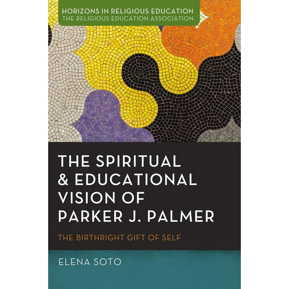 Horizons in Religious Education: The Spiritual and Educational Vision of Parker J. Palmer (Hardcover)