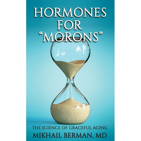 Hormones for "Morons": The Science of Graceful Aging, (Hardcover)