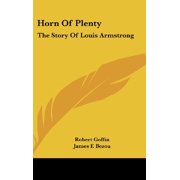 Horn Of Plenty The Story Of Louis Armstrong Hardcover 1436710871 9781436710879 Robert Goffin