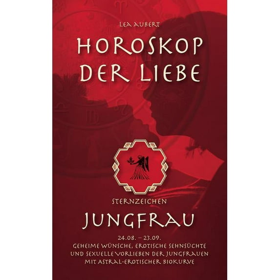 Horoskop der Liebe - Sternzeichen Jungfrau: Geheime Wünsche, erotische Sehnsüchte und sexuelle Vorlieben der Jungfrauen , (Paperback)