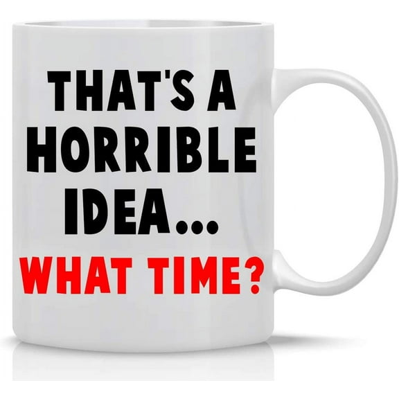 Horrible Idea What Time? 11oz Funny Coffee Mug With Sayings Inspirational Sarcasm Desk Office Decor For Women Men Boss Coworker Best Friend By CBT Mugs