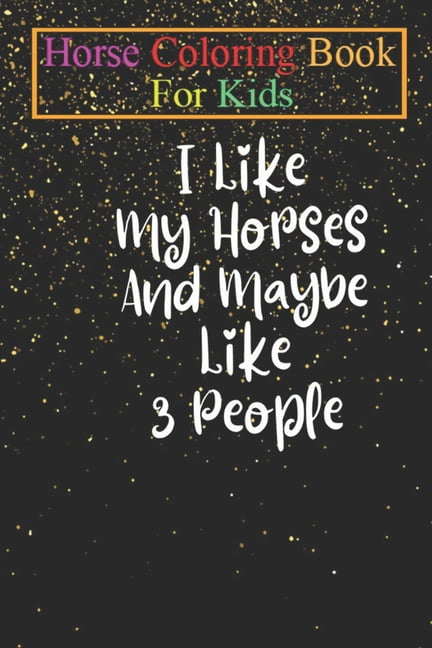 JENNY K R Horse Coloring Book For Kids: I Like My Horses And Maybe Like 3 People- Horse Shirt Equestrian Shirt Horse Lover Gift Horse Riding Shirt Funny Horse Animal Coloring Book - For Kids Aged 3-8 (Fun Activ