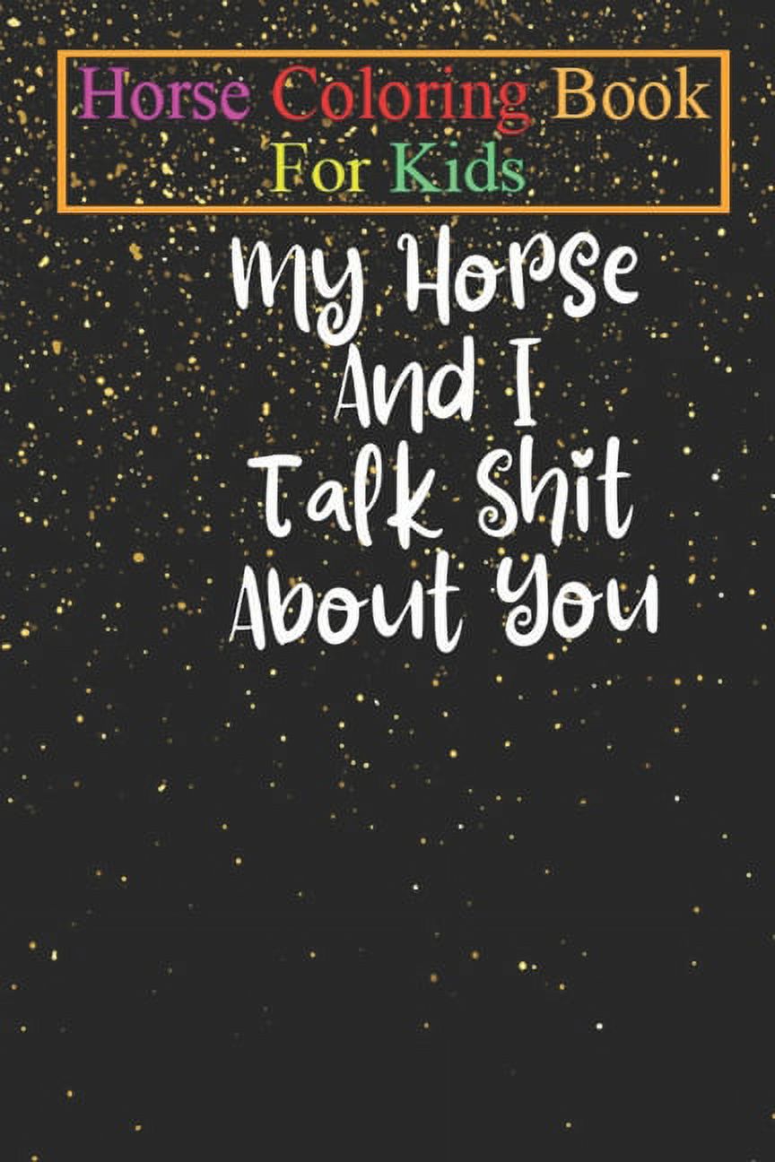 JENNY K R Horse Coloring Book For Kids: My Horse And I Talk Shit About You - Horse Shirt Equestrian Shirt Horse Lover Gift Horse Riding Shirt Funny Horse Animal Coloring Book - For Kids Aged 3-8 (Fun Activities