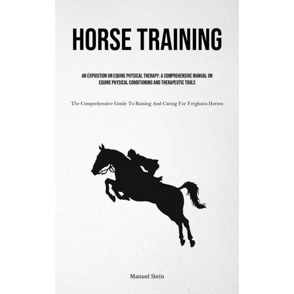 Horse Training: An Exposition On Equine Physical Therapy: A Comprehensive Manual On Equine Physical Conditioning And The, (Paperback)