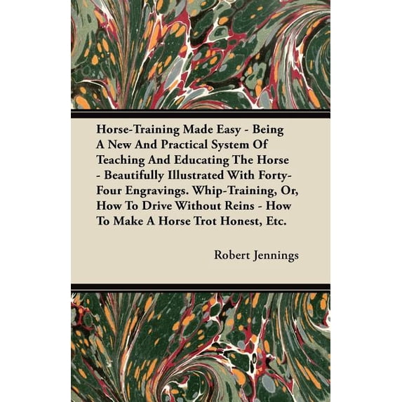 Horse-Training Made Easy - Being A New And Practical System Of Teaching And Educating The Horse - Beautifully Illustrated With Forty-Four Engravings. Whip-Training, Or, How To Drive Without Reins - Ho