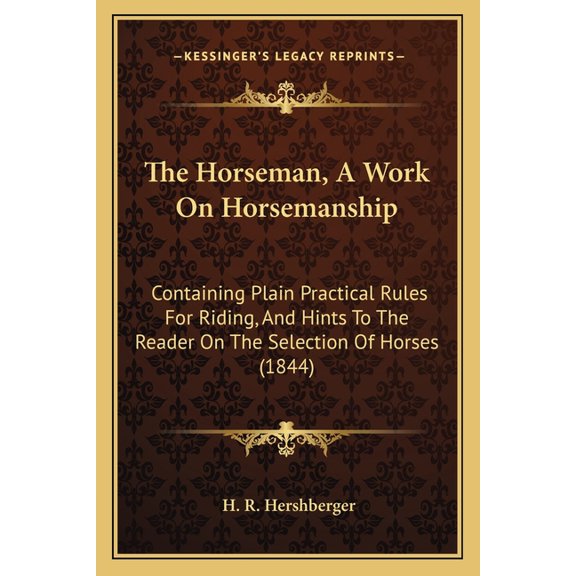 The Horseman, A Work On Horsemanship : Containing Plain Practical Rules For Riding, And Hints To The Reader On The Selection Of Horses (1844) (Paperback)