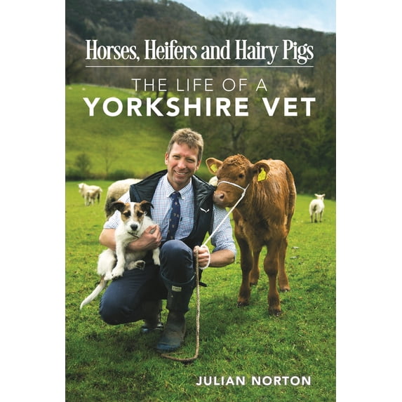 Horses, Heifers and Hairy Pigs : The Life of a Yorkshire Vet