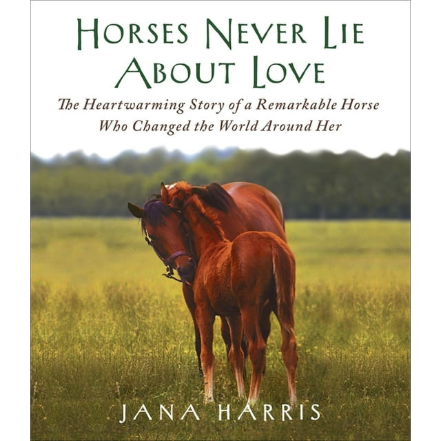 Horses Never Lie about Love The Heartwarming Story of a Remarkable