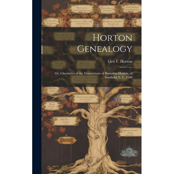 Horton Genealogy; or, Chronicles of the Descendants of Barnabas Horton, of Southold, L. I., 1640, (Hardcover)