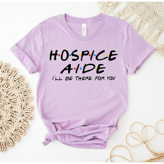 Hospice Aide I'll Be There For You T-shirt Nursing Shirt School Tee Registered Nurse Top Gift Ideas Student Friends Rn Cna