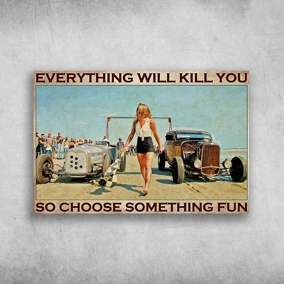 Hot Rod Racing, Girl Hot Rod - Everything Will Kill You, So Choose Something Fun 24 x 36 Inch Poster